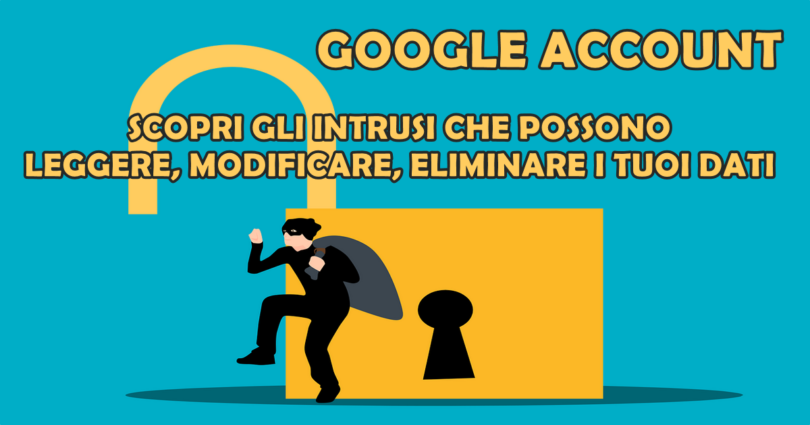 GOOGLE ACCOUNT : SCOPRI GLI INTRUSI CHE POSSONO LEGGERE, MODIFICARE, ELIMINARE I TUOI DATI