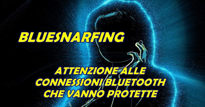 BLUESNARFING : ATTENZIONE ALLE CONNESSIONI BLUETOOTH CHE VANNO PROTETTE