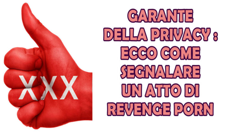 GARANTE DELLA PRIVACY : ECCO COME SEGNALARE UN ATTO DI REVENGE PORN