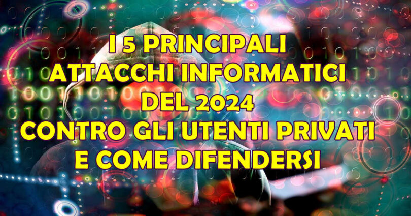 I 5 PRINCIPALI ATTACCHI INFORMATICI DEL 2024 CONTRO GLI UTENTI PRIVATI E COME DIFENDERSI