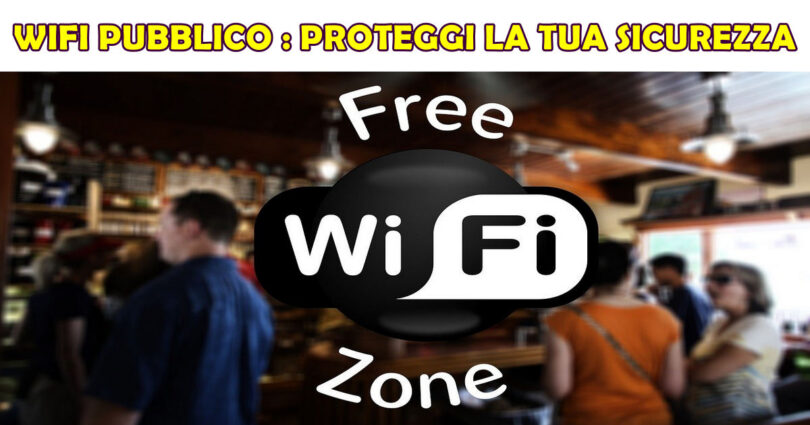 WIFI PUBBLICO : PROTEGGI I TUOI DATI E LA TUA SICUREZZA