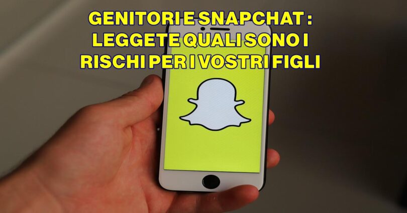 GENITORI E SNAPCHAT : LEGGETE QUALI SONO I RISCHI PER I VOSTRI FIGLI