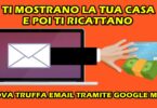 NUOVA TRUFFA EMAIL TRAMITE GOOGLE MAPS : TI MOSTRANO LA TUA CASA E POI TI RICATTANO