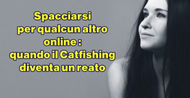 Spacciarsi per qualcun altro online : quando il Catfishing diventa un reato