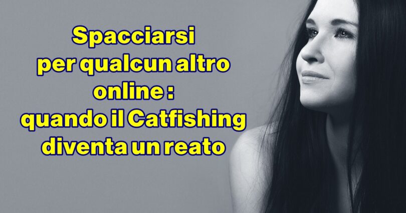 Spacciarsi per qualcun altro online : quando il Catfishing diventa un reato