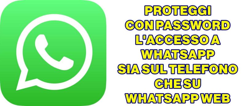 PROTEGGI CON PASSWORD L'ACCESSO A WHATSAPP SIA SUL TELEFONO CHE SU WHATSAPP WEB