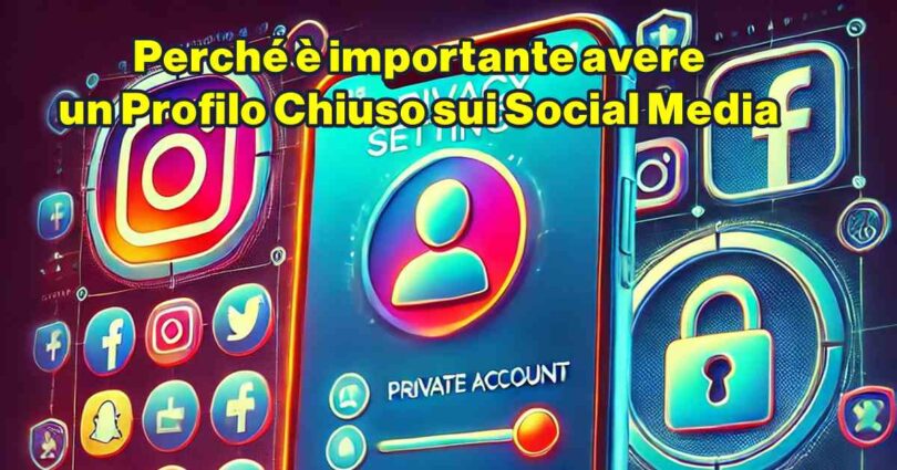 Perché è importante avere un Profilo Chiuso sui Social Media