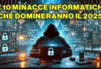 LE 10 MINACCE INFORMATICHE CHE DOMINERANNO IL 2025: COME PROTEGGERSI DALLE NUOVE FRONTIERE DEL CYBERCRIMINE