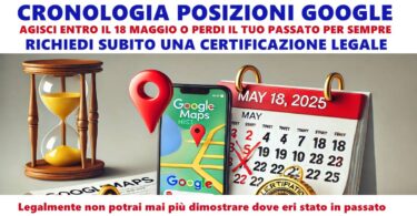 CRONOLOGIA POSIZIONI GOOGLE : SE NON LA CERTIFICHI CON VALORE LEGALE ENTRO IL 18 MAGGIO PERDI TUTTI GLI SPOSTAMENTI DEL PASSATO